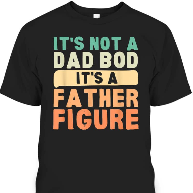 Funny Father's Day T-Shirt It's Not A Dad Bod It's A Father Figure Funny Father's Day T-Shirt It's Not A Dad Bod It's A Father Figure