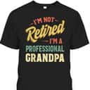 Father's Day T-Shirt I'm Not Retired I'm A Professional Grandpa Father's Day T-Shirt I'm Not Retired I'm A Professional Grandpa