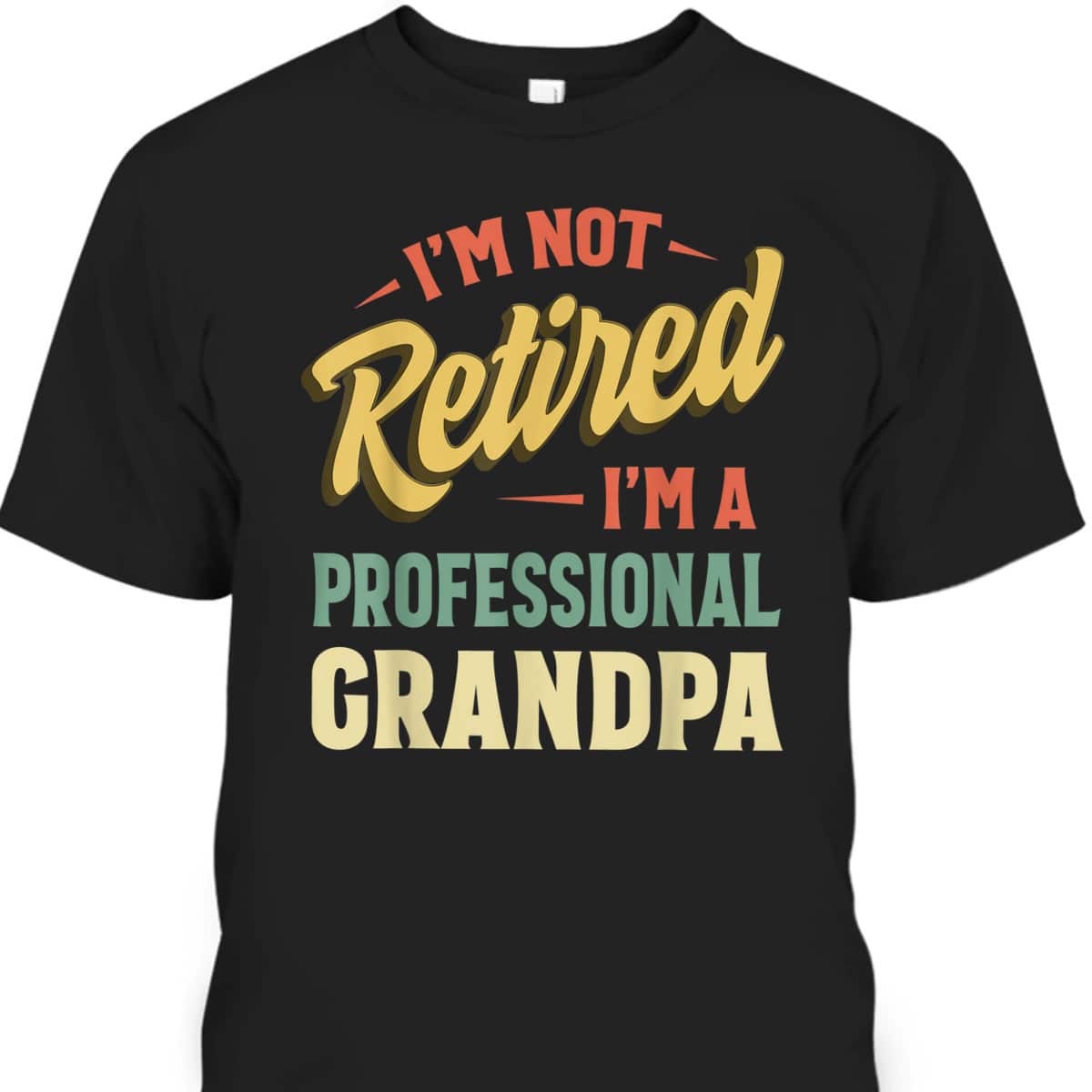Father's Day T-Shirt I'm Not Retired I'm A Professional Grandpa Father's Day T-Shirt I'm Not Retired I'm A Professional Grandpa