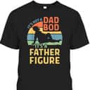Funny It's Not A Dad Bod It's A Father Figure Father's Day T-Shirt Funny It's Not A Dad Bod It's A Father Figure Father's Day T-Shirt