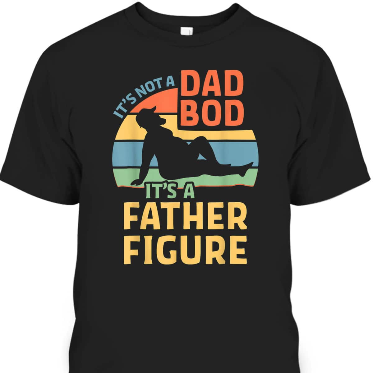 Funny It's Not A Dad Bod It's A Father Figure Father's Day T-Shirt Funny It's Not A Dad Bod It's A Father Figure Father's Day T-Shirt