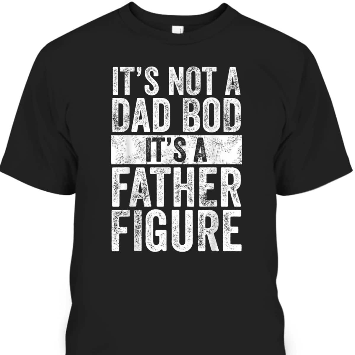 Father's Day T-Shirt It's Not A Dad Bod It's A Father Figure Gift For Dad From Son Father's Day T-Shirt It's Not A Dad Bod It's A Father Figure Gift For Dad From Son