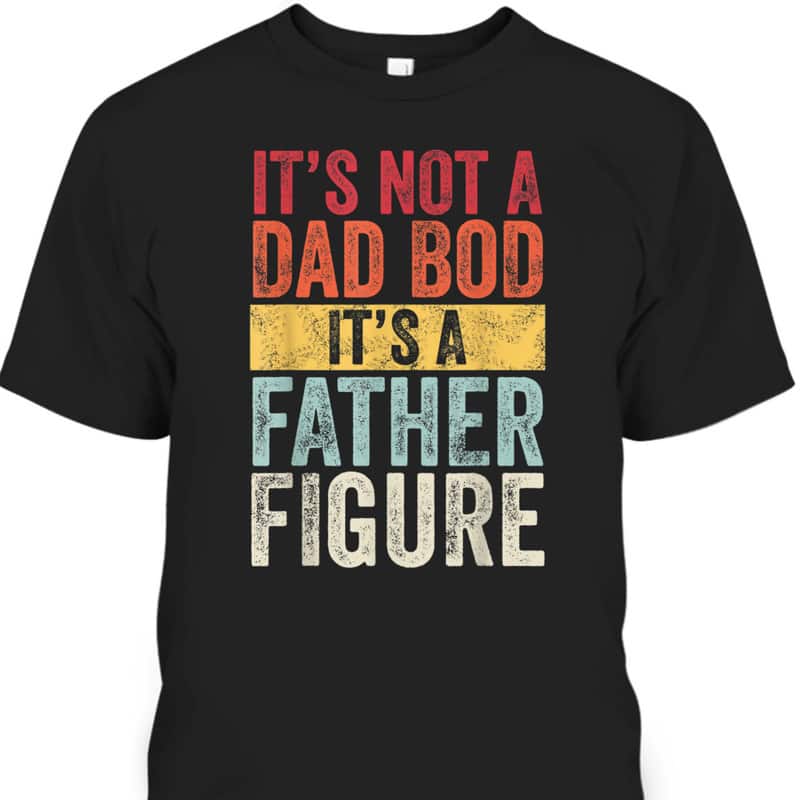 Retro It's Not A Dad Bod It's A Father Figure Father's Day T-Shirt Retro It's Not A Dad Bod It's A Father Figure Father's Day T-Shirt