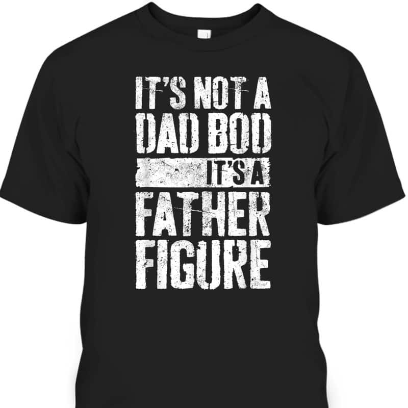 Father's Day T-Shirt It's Not A Dad Bod It's A Father Figure Father's Day T-Shirt It's Not A Dad Bod It's A Father Figure