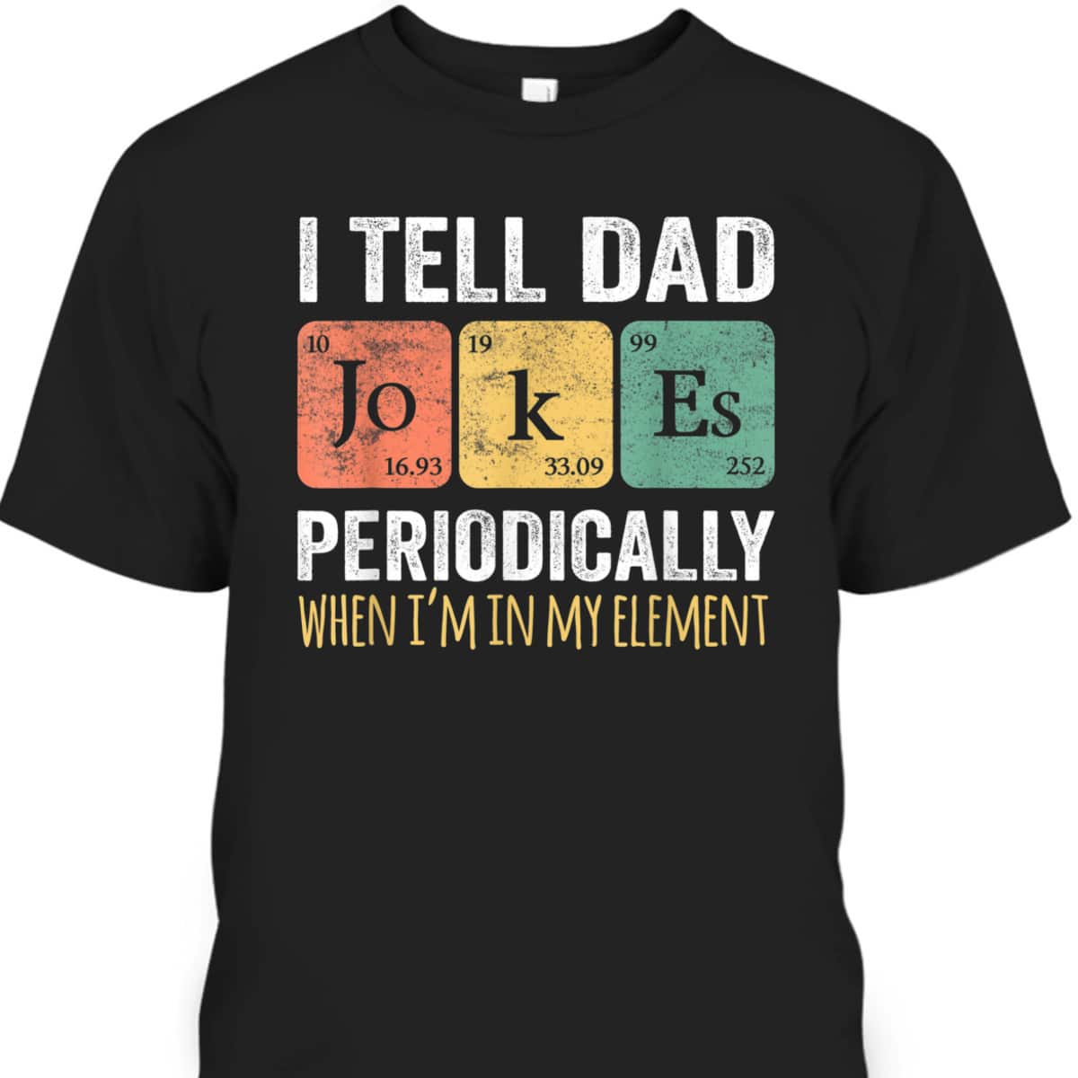 Father's Day T-Shirt I Tell Dad Jokes Periodically When I'm My Element Father's Day T-Shirt I Tell Dad Jokes Periodically When I'm My Element