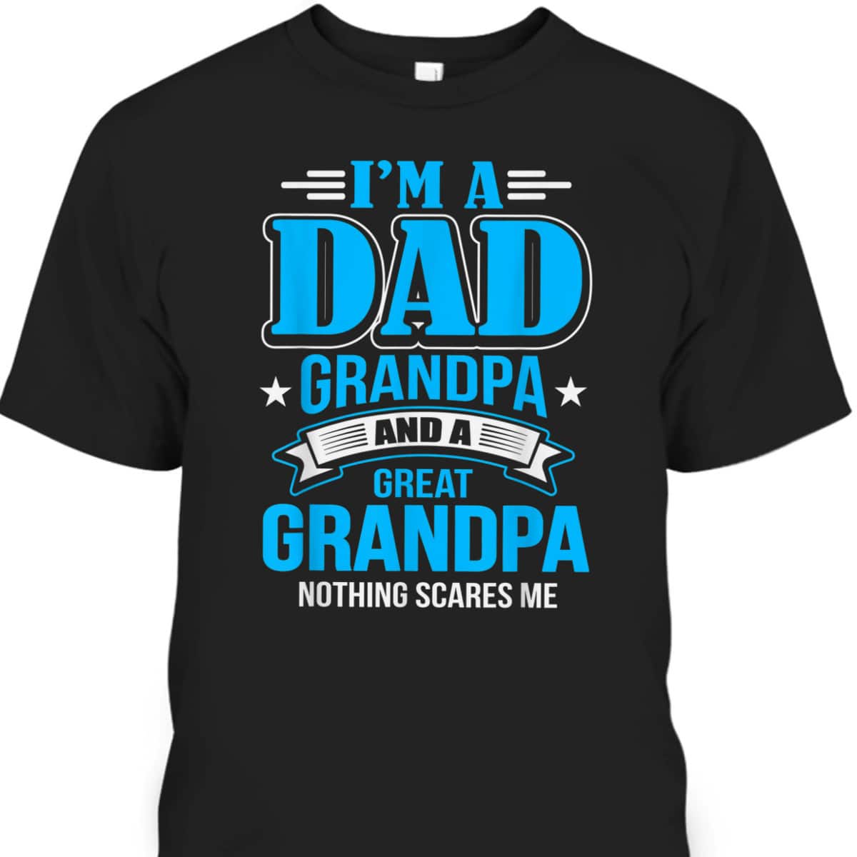 Father's Day T-Shirt I'm A Dad Grandpa And Great Grandpa Nothing Scares Me