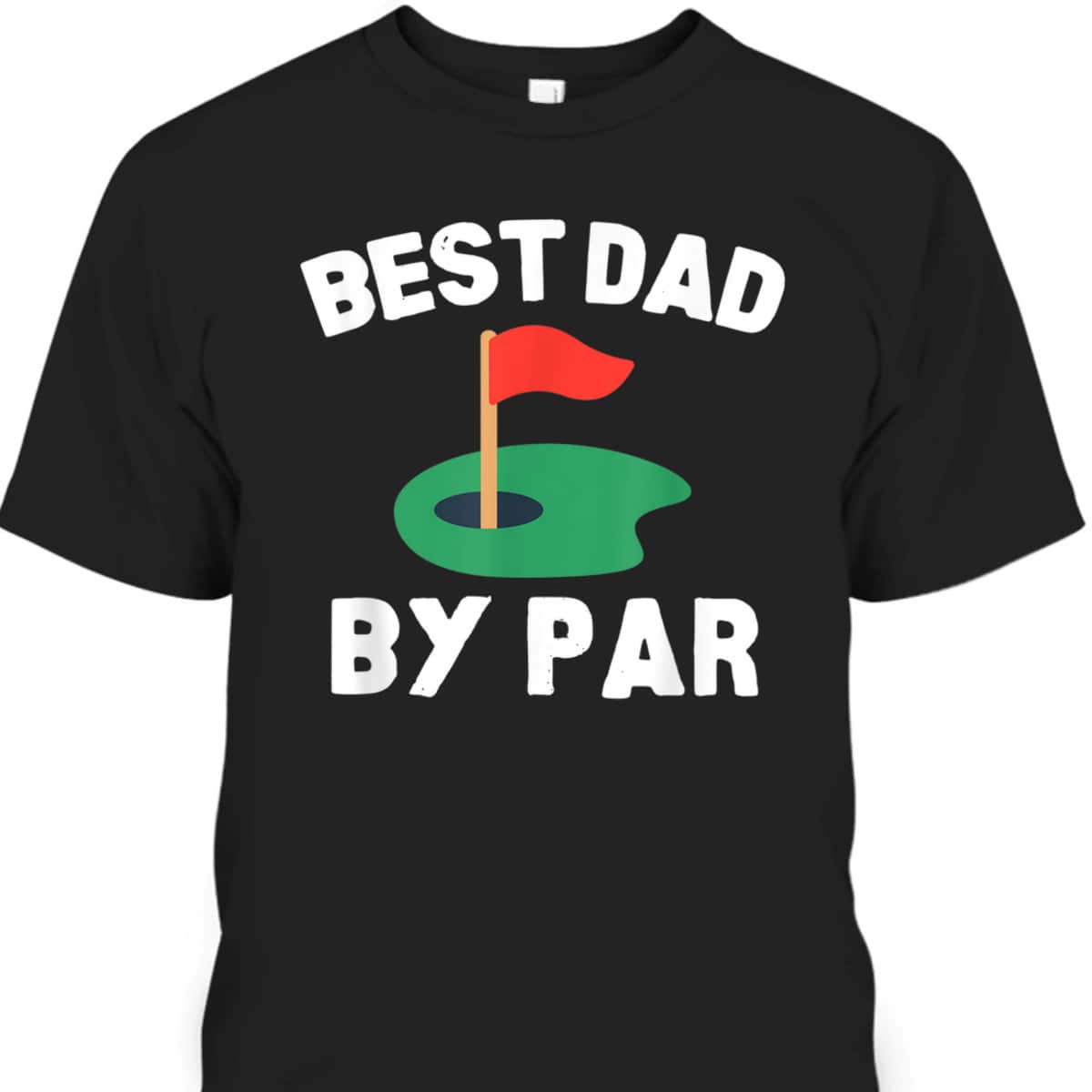 Father's Day T-Shirt Best Dad By Par Gift For Golfers Who Have Everything
