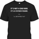 Father's Day T-Shirt It's Not A Dad Bod It's A Father Figure I'll See Myself Out Father's Day T-Shirt It's Not A Dad Bod It's A Father Figure I'll See Myself Out