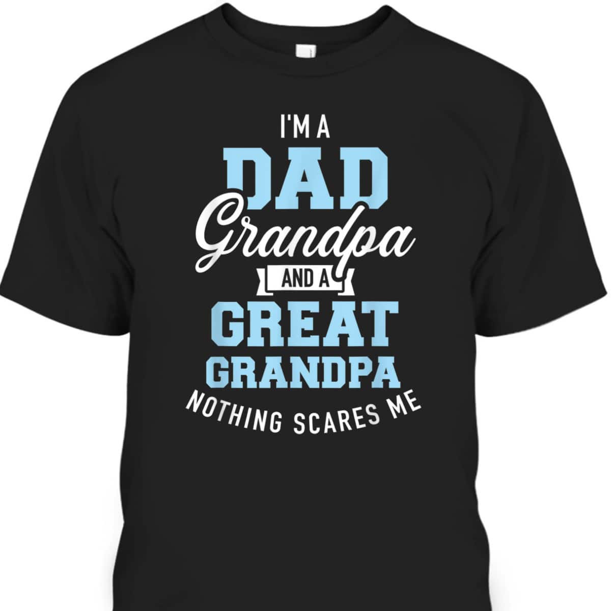 Cool Father's Day T-Shirt I'm A Dad Grandpa And Great Grandpa Nothing Scares Me Cool Father's Day T-Shirt I'm A Dad Grandpa And Great Grandpa Nothing Scares Me