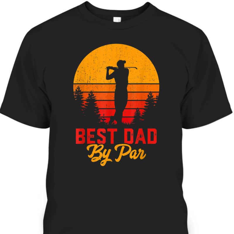 Funny Father's Day T-Shirt Best Dad By Par Golf Lovers Gift Funny Father's Day T-Shirt Best Dad By Par Golf Lovers Gift