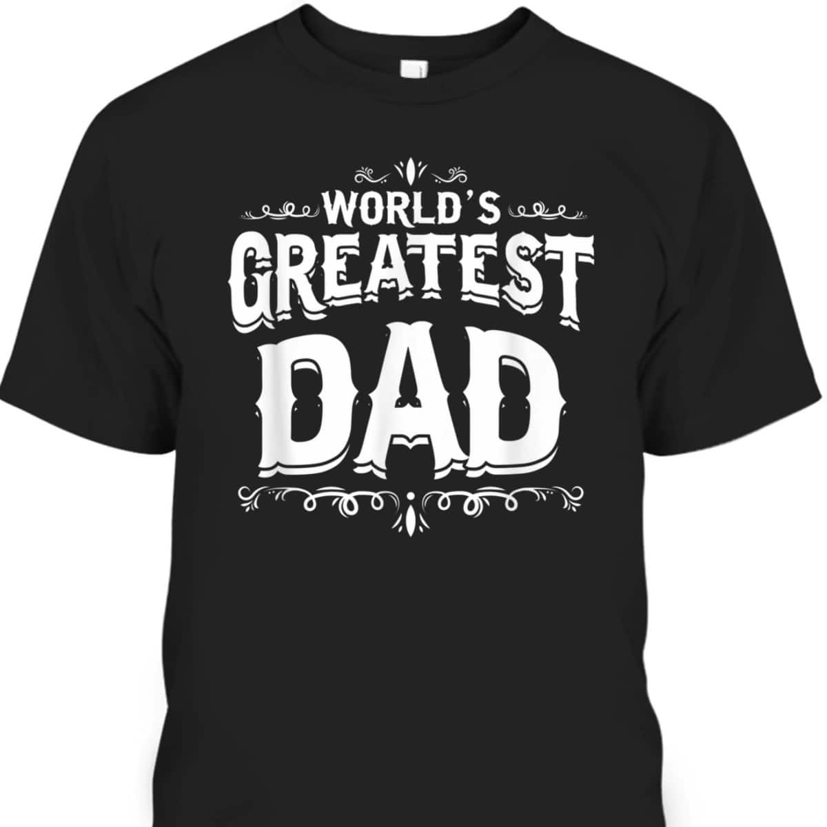 Father's Day T-Shirt World's Greatest Dad Gift For Dad Who Has Everything Father's Day T-Shirt World's Greatest Dad Gift For Dad Who Has Everything