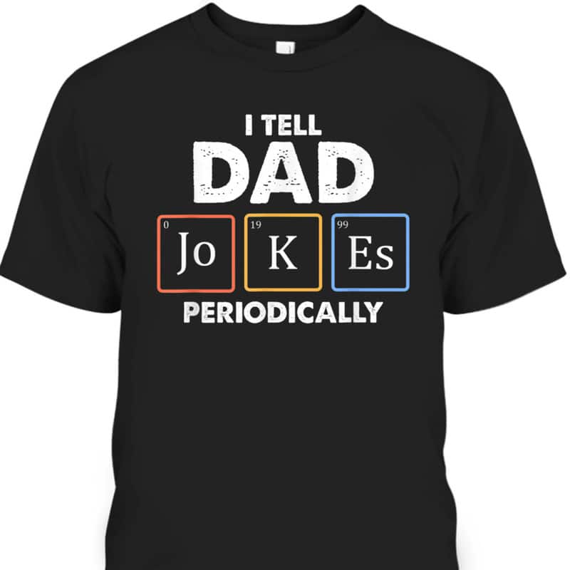 Funny Father's Day T-Shirt I Tell Dad Jokes Periodically Gift For Great Dad Funny Father's Day T-Shirt I Tell Dad Jokes Periodically Gift For Great Dad