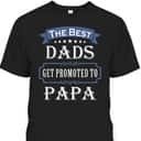 The Best Dads Get Promoted To Papa Father's Day T-Shirt Gift For New Grandpa The Best Dads Get Promoted To Papa Father's Day T-Shirt Gift For New Grandpa