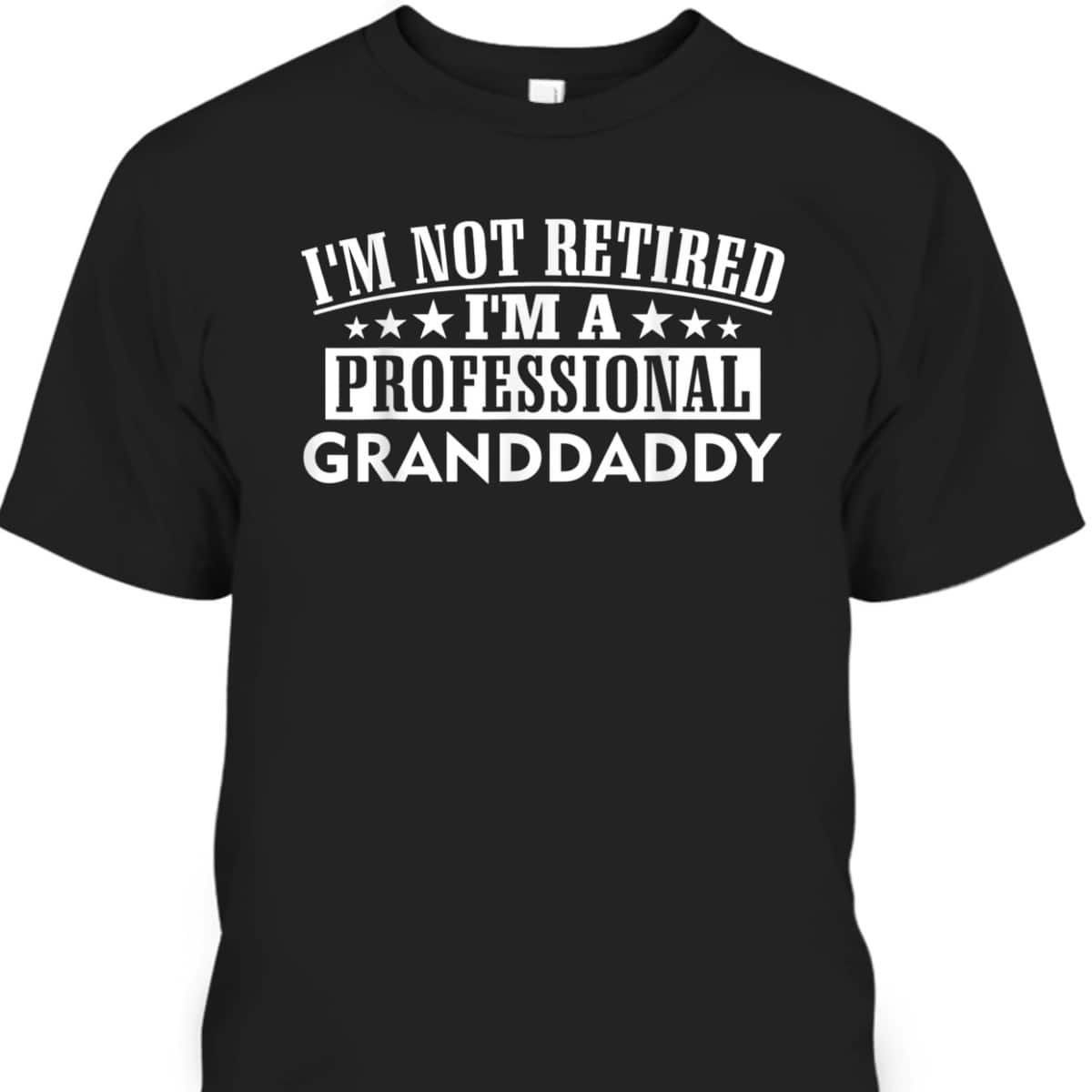Father's Day T-Shirt I'm Not Retired I'm A Professional Granddaddy Gift For Older Dad Father's Day T-Shirt I'm Not Retired I'm A Professional Granddaddy Gift For Older Dad