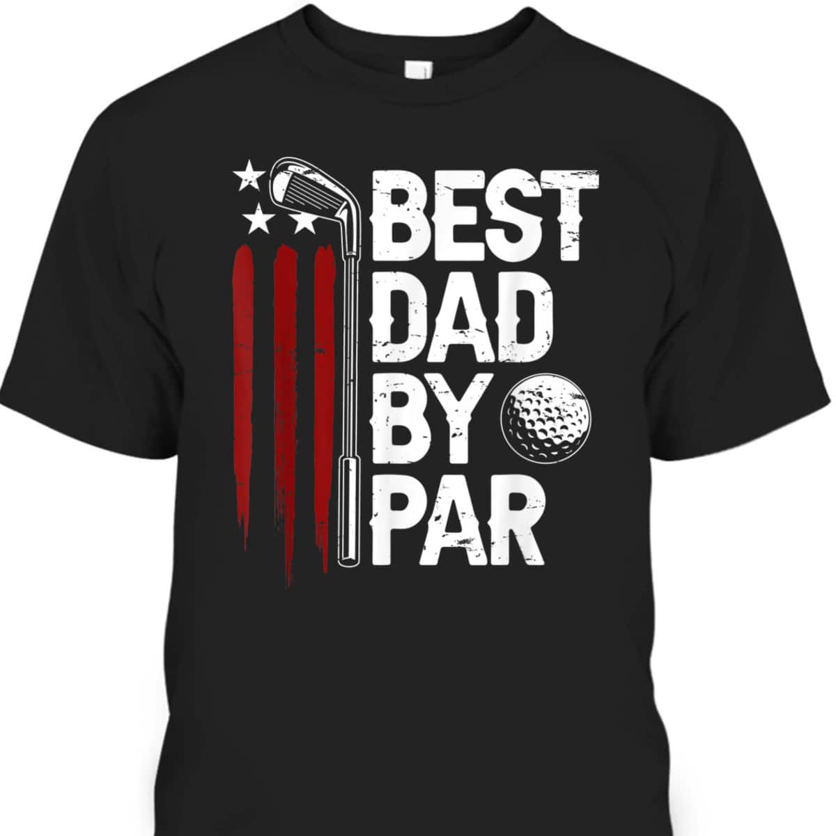 Best Dad By Par American Flag Father's Day T-Shirt Gift For Golfers Who Have Everything Best Dad By Par American Flag Father's Day T-Shirt Gift For Golfers Who Have Everything