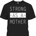 Mother's Day T-Shirt Strong As A Mother Gift For Mom Who Has Everything Mother's Day T-Shirt Strong As A Mother Gift For Mom Who Has Everything