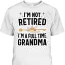 I'm Not Retired I'm A Full Time Grandma Mother's Day Gift For Older Mom T-Shirt