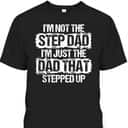 I'm Not The Stepdad I'm Just The Dad That Stepped Up Father's Day T-Shirt I'm Not The Stepdad I'm Just The Dad That Stepped Up Father's Day T-Shirt