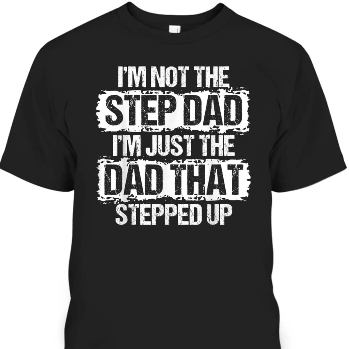 I'm Not The Stepdad I'm Just The Dad That Stepped Up Father's Day T-Shirt I'm Not The Stepdad I'm Just The Dad That Stepped Up Father's Day T-Shirt