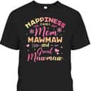 Mother's Day T-Shirt Happiness Is Being A Mom, Mawmaw And Great Mawmaw Mother's Day T-Shirt Happiness Is Being A Mom, Mawmaw And Great Mawmaw
